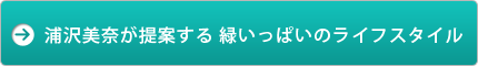浦沢美奈が提案する 緑いっぱいのライフスタイル